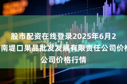 股市配资在线登录2025年6月22日济南堤口果品批发发展有限责任公司价格行情