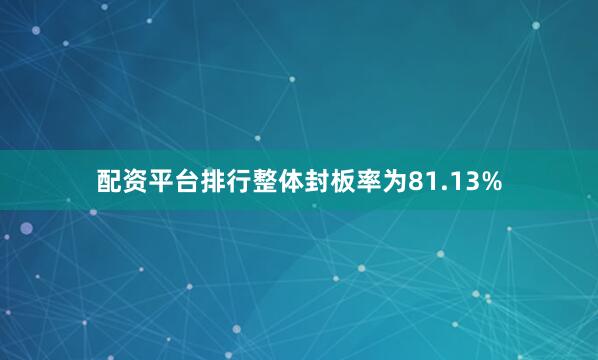 配资平台排行整体封板率为81.13%