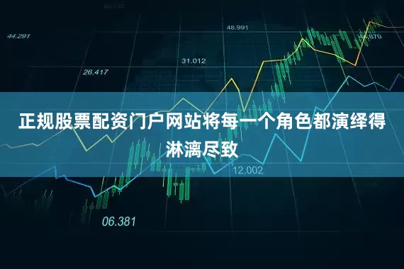 正规股票配资门户网站将每一个角色都演绎得淋漓尽致