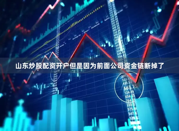 山东炒股配资开户但是因为前面公司资金链断掉了