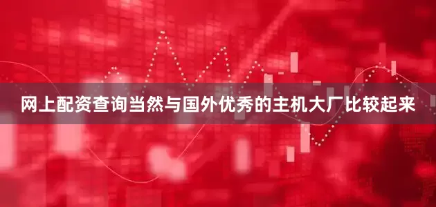 网上配资查询当然与国外优秀的主机大厂比较起来