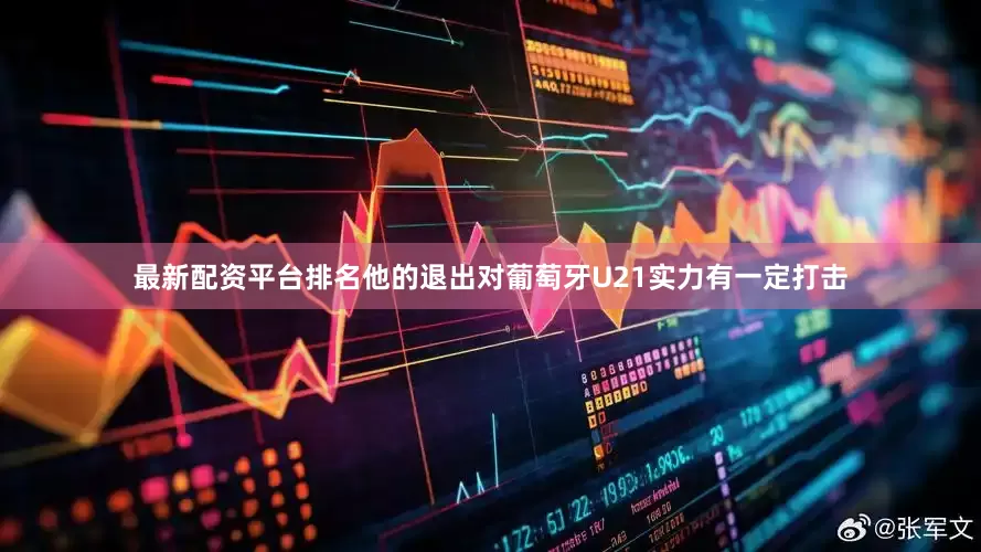最新配资平台排名他的退出对葡萄牙U21实力有一定打击