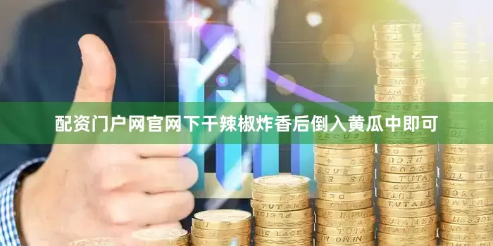 配资门户网官网下干辣椒炸香后倒入黄瓜中即可