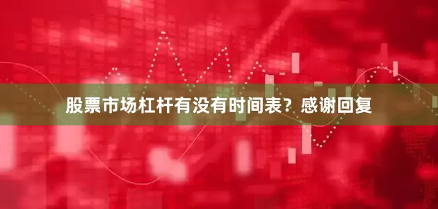 股票市场杠杆有没有时间表？感谢回复