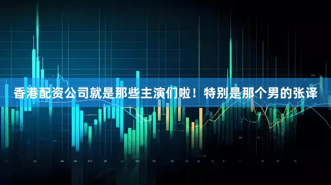 香港配资公司就是那些主演们啦！特别是那个男的张译