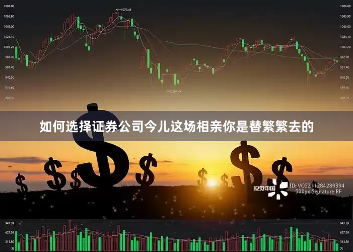 如何选择证券公司今儿这场相亲你是替繁繁去的