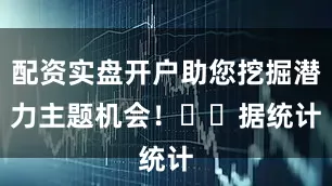 配资实盘开户助您挖掘潜力主题机会！		　　据统计