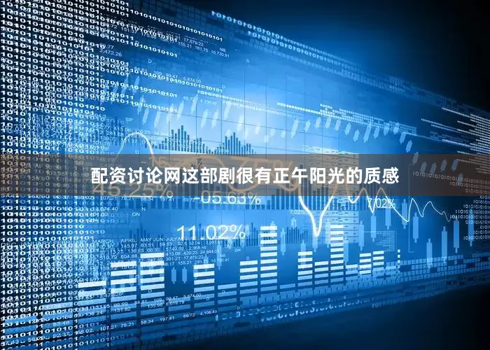 配资讨论网这部剧很有正午阳光的质感