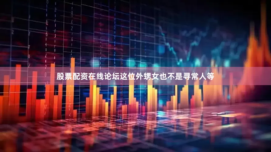 股票配资在线论坛这位外甥女也不是寻常人等