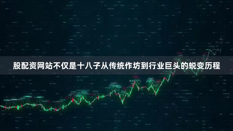 股配资网站不仅是十八子从传统作坊到行业巨头的蜕变历程