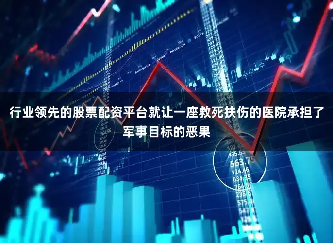 行业领先的股票配资平台就让一座救死扶伤的医院承担了军事目标的恶果