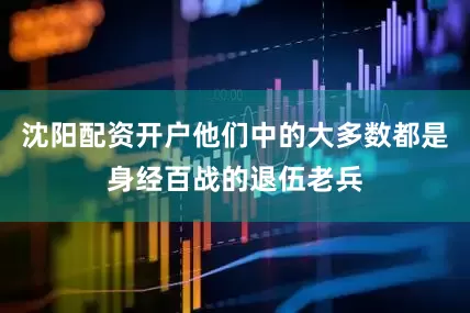 沈阳配资开户他们中的大多数都是身经百战的退伍老兵