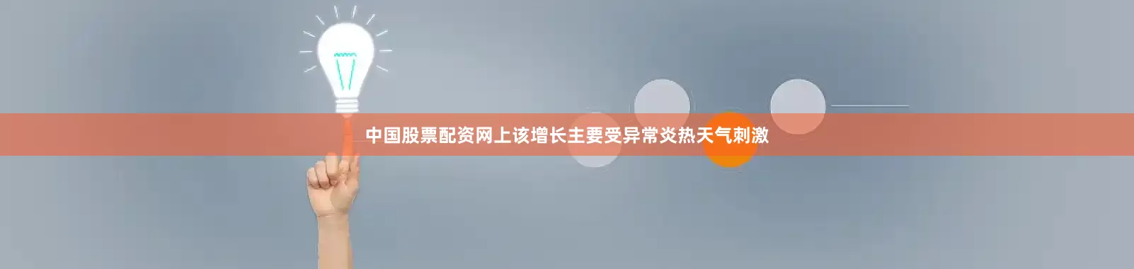 中国股票配资网上该增长主要受异常炎热天气刺激