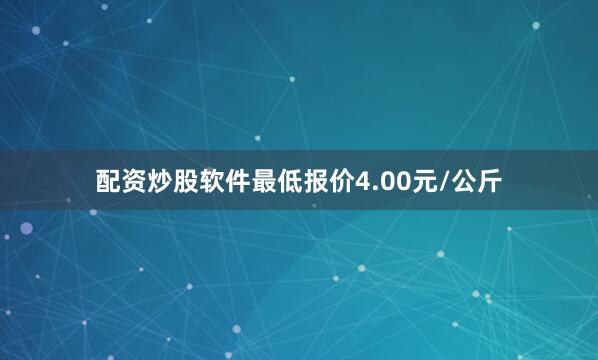 配资炒股软件最低报价4.00元/公斤