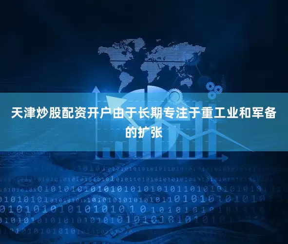 天津炒股配资开户由于长期专注于重工业和军备的扩张