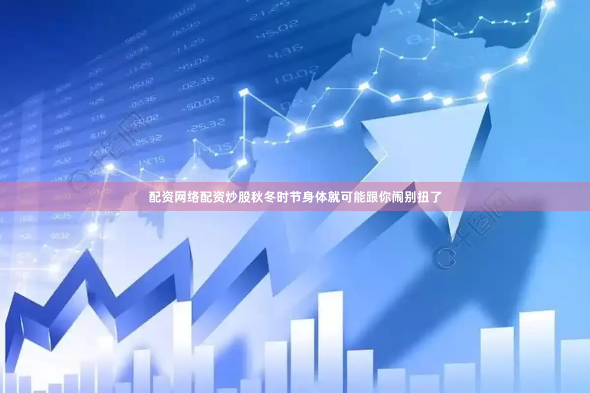 配资网络配资炒股秋冬时节身体就可能跟你闹别扭了