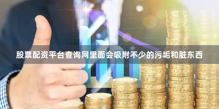 股票配资平台查询网里面会吸附不少的污垢和脏东西