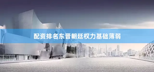 配资排名东晋朝廷权力基础薄弱