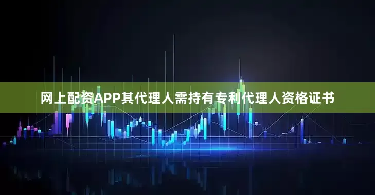 网上配资APP其代理人需持有专利代理人资格证书