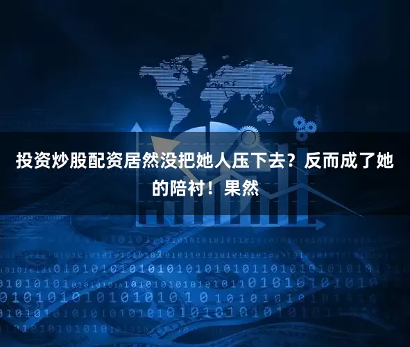 投资炒股配资居然没把她人压下去？反而成了她的陪衬！果然