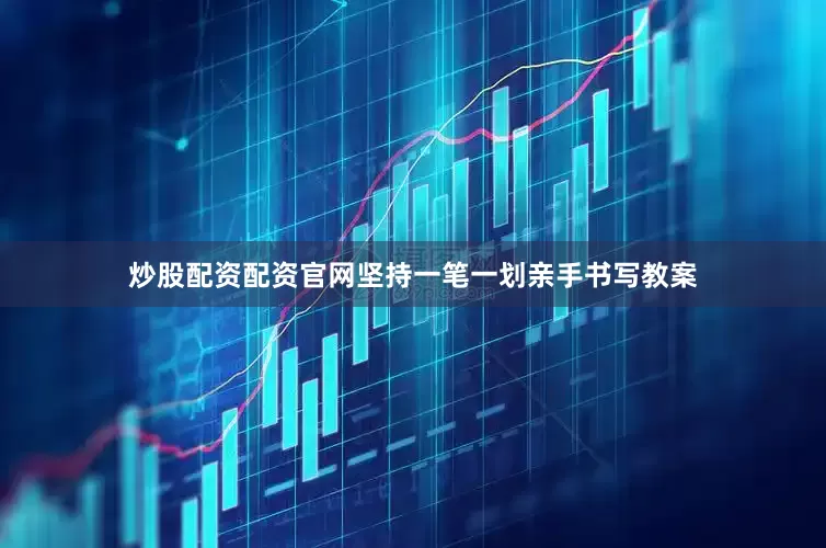 炒股配资配资官网坚持一笔一划亲手书写教案