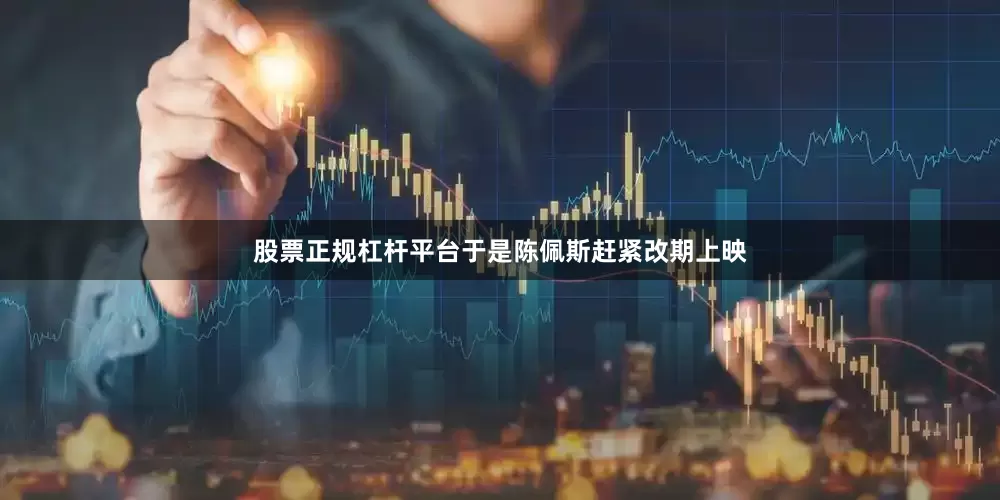 股票正规杠杆平台于是陈佩斯赶紧改期上映