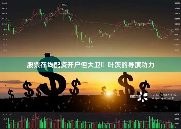 股票在线配资开户但大卫・叶茨的导演功力