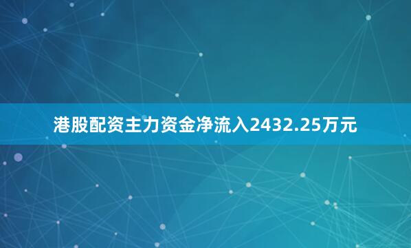 港股配资主力资金净流入2432.25万元