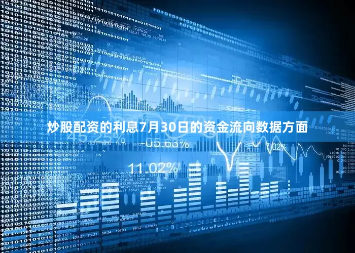 炒股配资的利息7月30日的资金流向数据方面