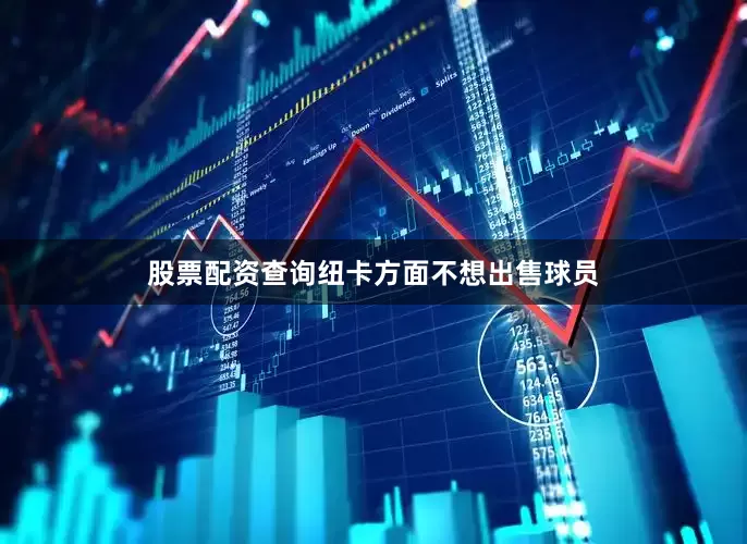 股票配资查询纽卡方面不想出售球员