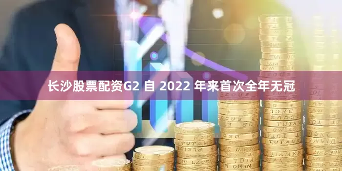 长沙股票配资G2 自 2022 年来首次全年无冠
