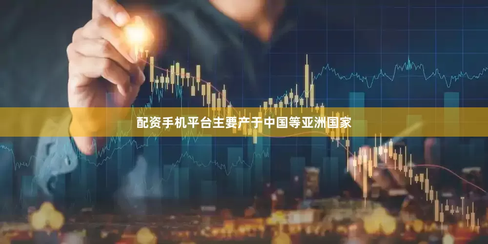 配资手机平台主要产于中国等亚洲国家