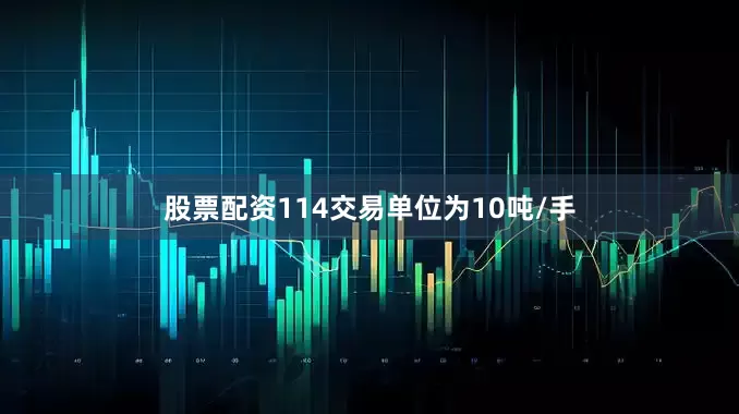 股票配资114交易单位为10吨/手
