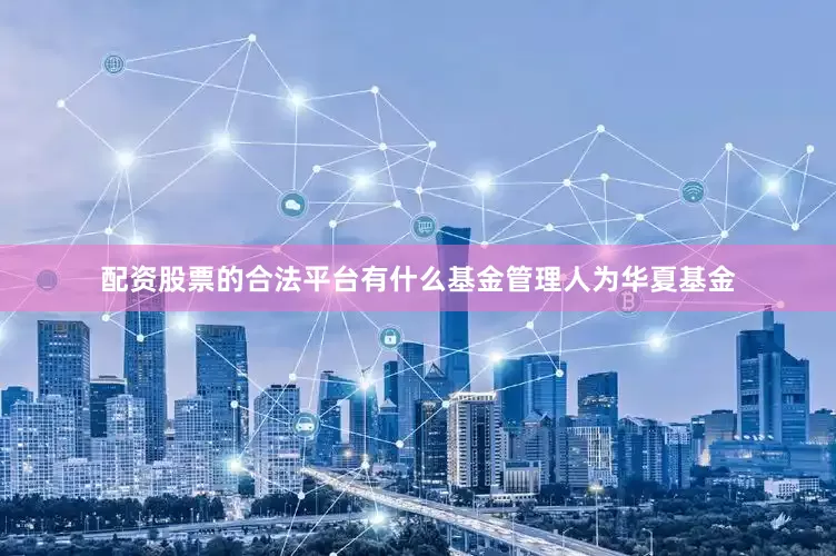 配资股票的合法平台有什么基金管理人为华夏基金