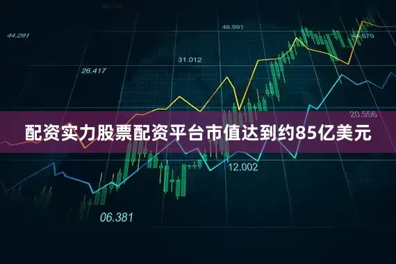 配资实力股票配资平台市值达到约85亿美元