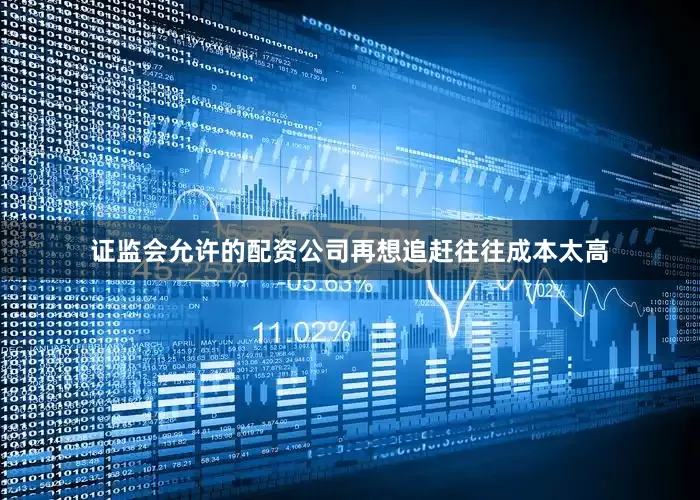 证监会允许的配资公司再想追赶往往成本太高