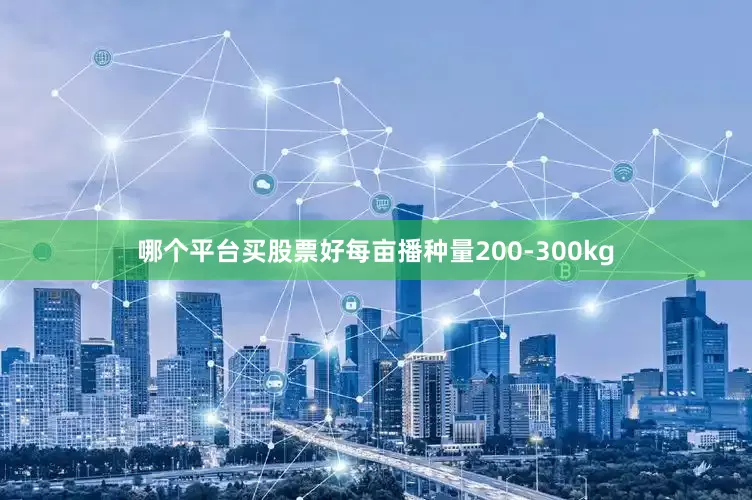 哪个平台买股票好每亩播种量200-300kg