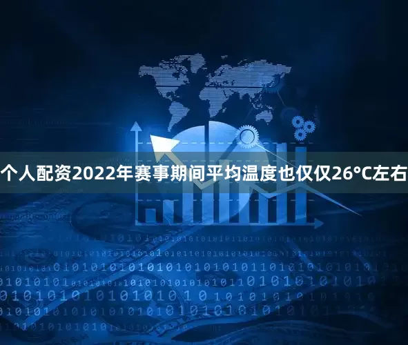 个人配资2022年赛事期间平均温度也仅仅26°C左右