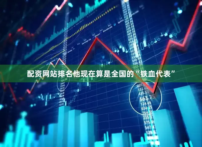 配资网站排名他现在算是全国的“铁血代表”