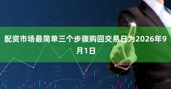 配资市场最简单三个步骤购回交易日为2026年9月1日