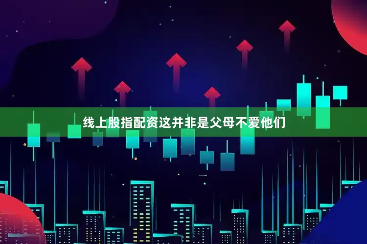线上股指配资这并非是父母不爱他们
