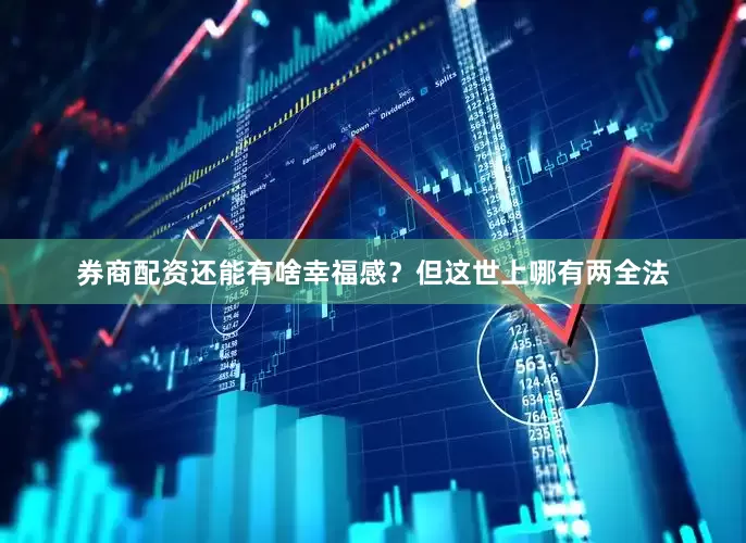 券商配资还能有啥幸福感？但这世上哪有两全法
