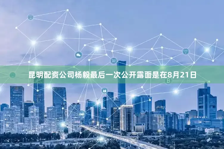 昆明配资公司杨毅最后一次公开露面是在8月21日