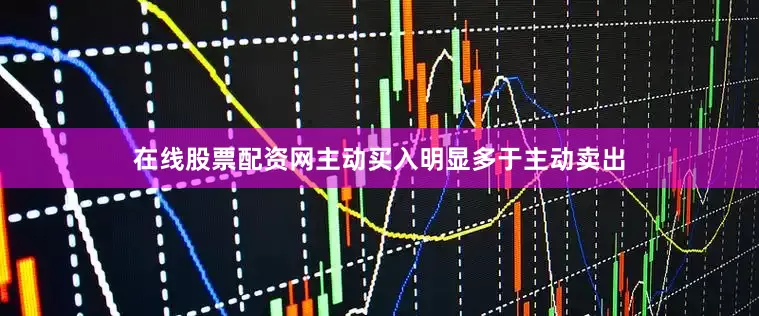 在线股票配资网主动买入明显多于主动卖出