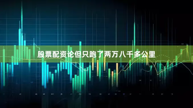 股票配资论但只跑了两万八千多公里