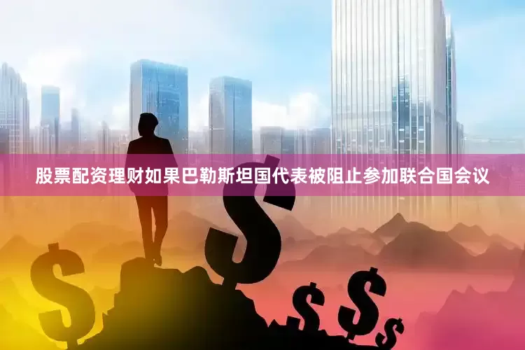 股票配资理财如果巴勒斯坦国代表被阻止参加联合国会议