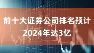 前十大证券公司排名预计2024年达3亿