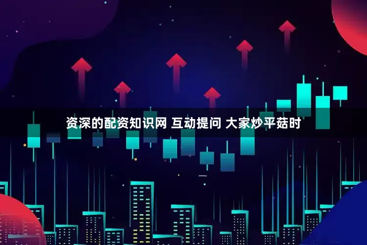 资深的配资知识网 互动提问 大家炒平菇时