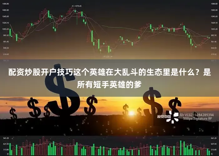 配资炒股开户技巧这个英雄在大乱斗的生态里是什么？是所有短手英雄的爹
