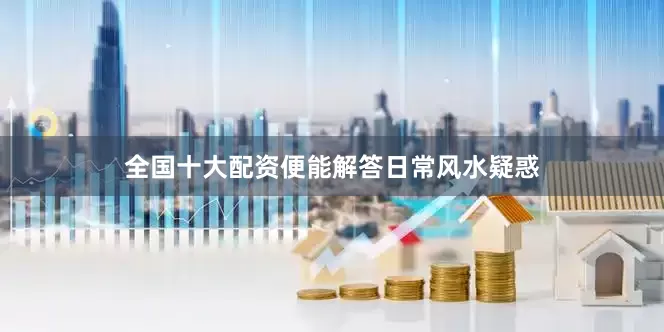 全国十大配资便能解答日常风水疑惑